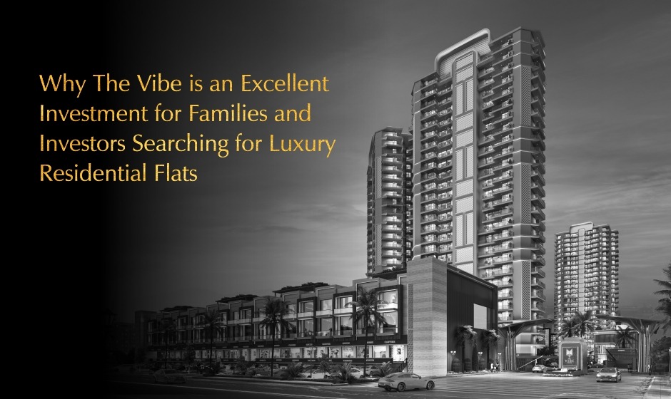Why The Vibe is an Excellent Investment for Families and Investors Searching for Luxury Residential Flats
